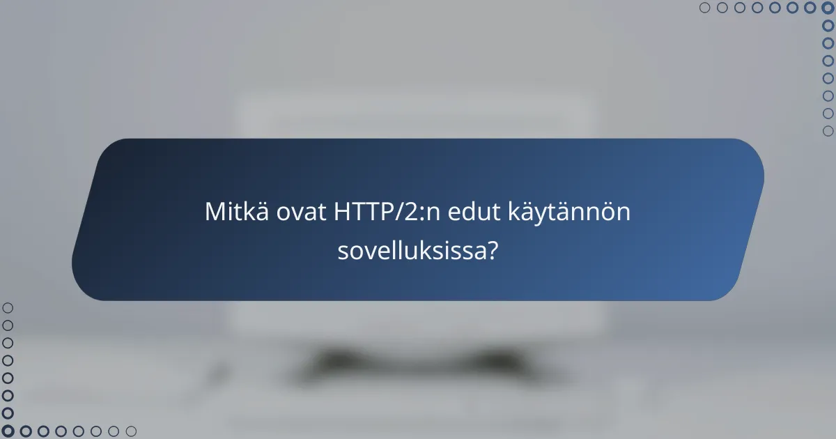 Mitkä ovat HTTP/2:n edut käytännön sovelluksissa?