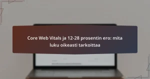 Core Web Vitals ja 12-28 prosentin ero: mita luku oikeasti tarkoittaa