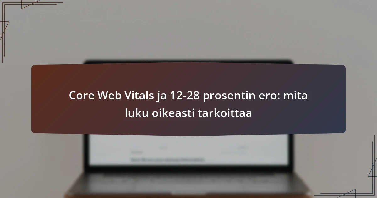 Core Web Vitals ja 12-28 prosentin ero: mita luku oikeasti tarkoittaa