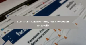 LCP ja CLS: kaksi mittaria, jotka korjataan eri tavalla