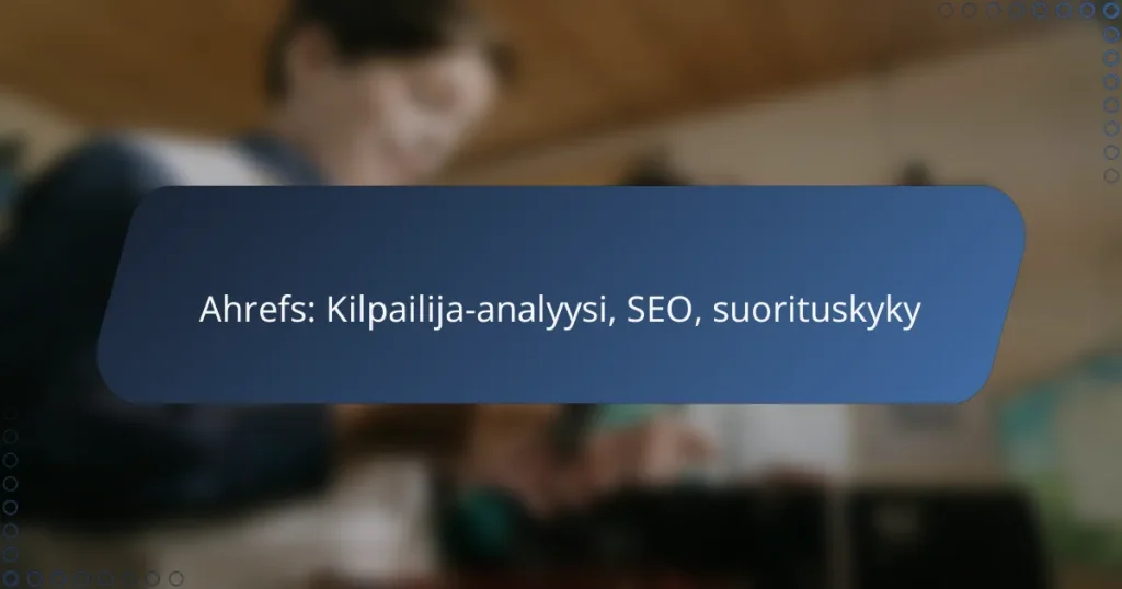 Ahrefs: Kilpailija-analyysi, SEO, suorituskyky