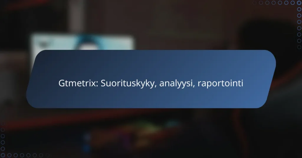 Gtmetrix: Suorituskyky, analyysi, raportointi