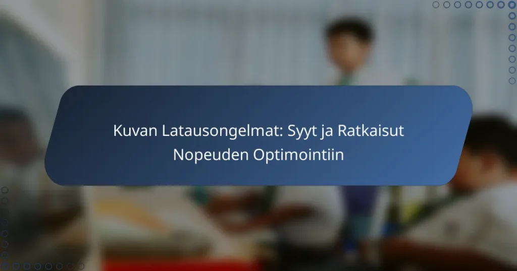 Kuvan Latausongelmat: Syyt ja Ratkaisut Nopeuden Optimointiin