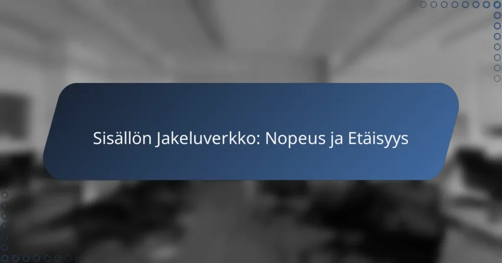 Sisällön Jakeluverkko: Nopeus ja Etäisyys