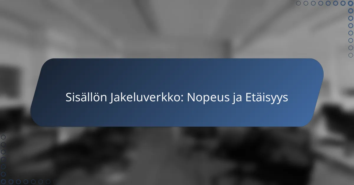 Sisällön Jakeluverkko: Nopeus ja Etäisyys