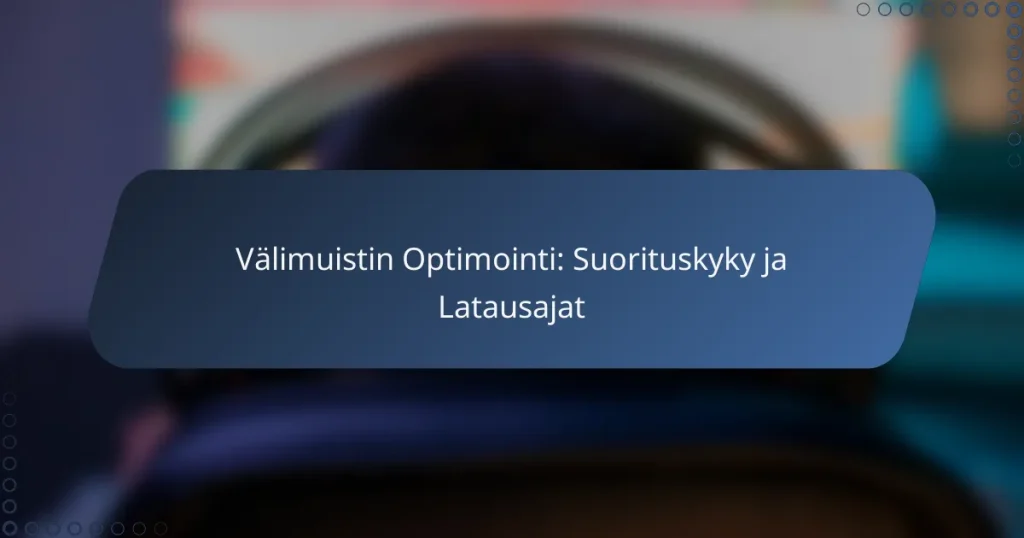 Välimuistin Optimointi: Suorituskyky ja Latausajat