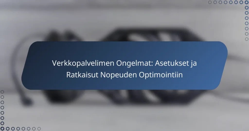 Verkkopalvelimen Ongelmat: Asetukset ja Ratkaisut Nopeuden Optimointiin