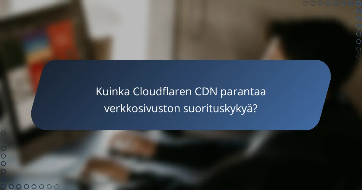 Kuinka Cloudflaren CDN parantaa verkkosivuston suorituskykyä?