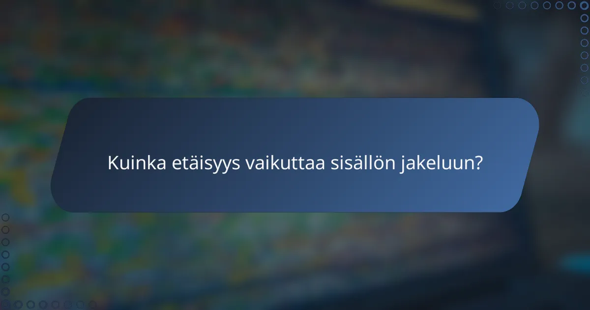 Kuinka etäisyys vaikuttaa sisällön jakeluun?