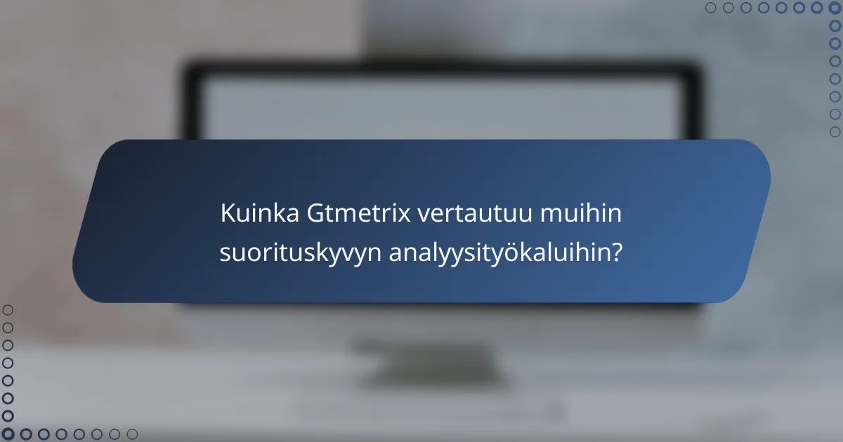 Kuinka Gtmetrix vertautuu muihin suorituskyvyn analyysityökaluihin?