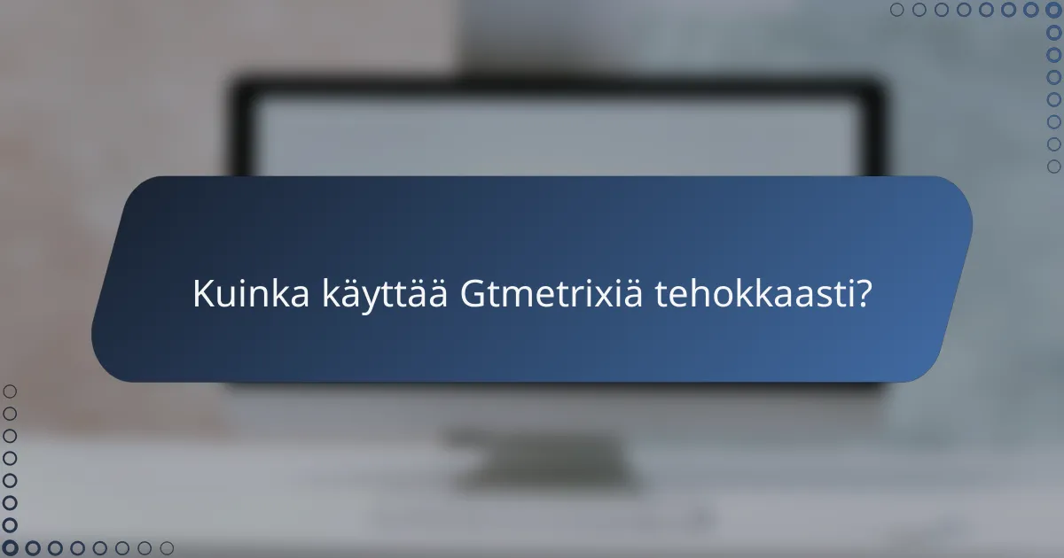 Kuinka käyttää Gtmetrixiä tehokkaasti?