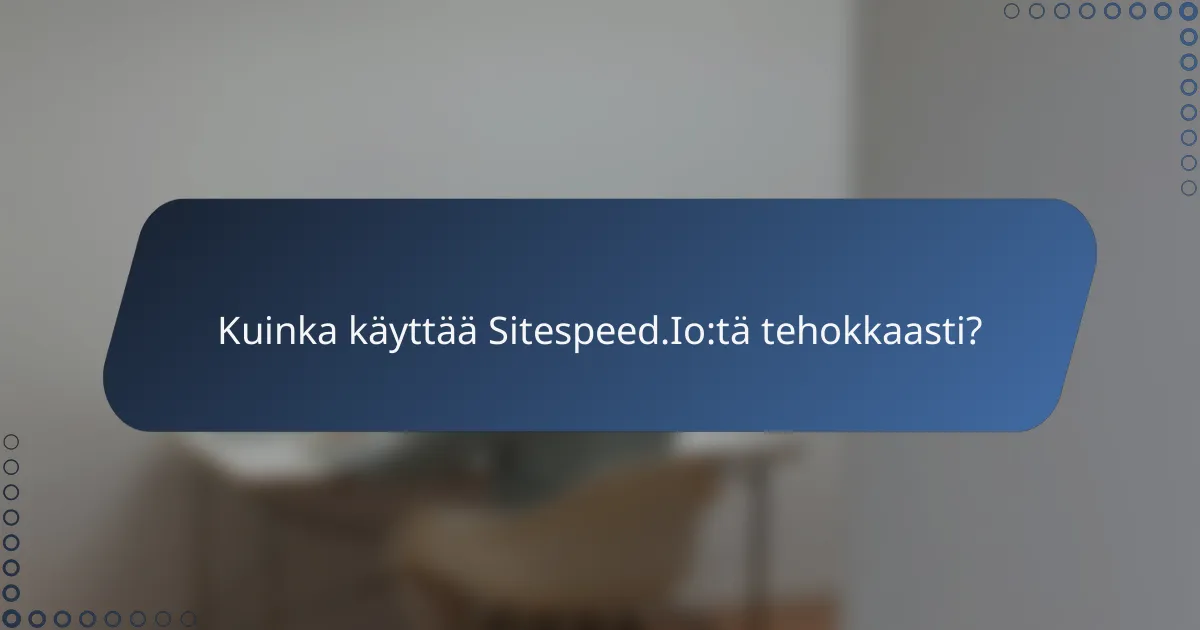 Kuinka käyttää Sitespeed.Io:tä tehokkaasti?
