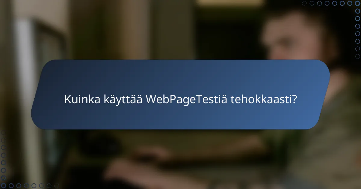 Kuinka käyttää WebPageTestiä tehokkaasti?