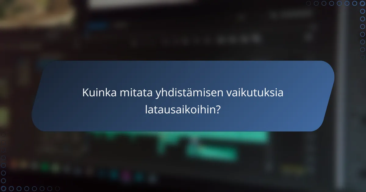 Kuinka mitata yhdistämisen vaikutuksia latausaikoihin?