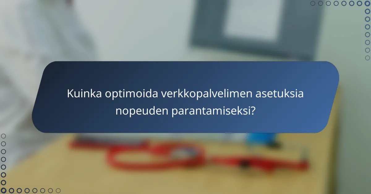 Kuinka optimoida verkkopalvelimen asetuksia nopeuden parantamiseksi?