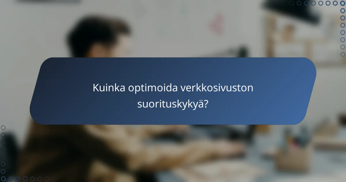 Kuinka optimoida verkkosivuston suorituskykyä?