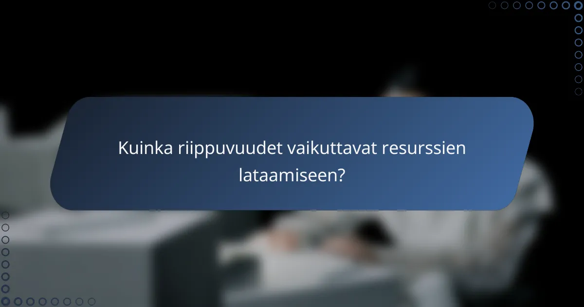 Kuinka riippuvuudet vaikuttavat resurssien lataamiseen?