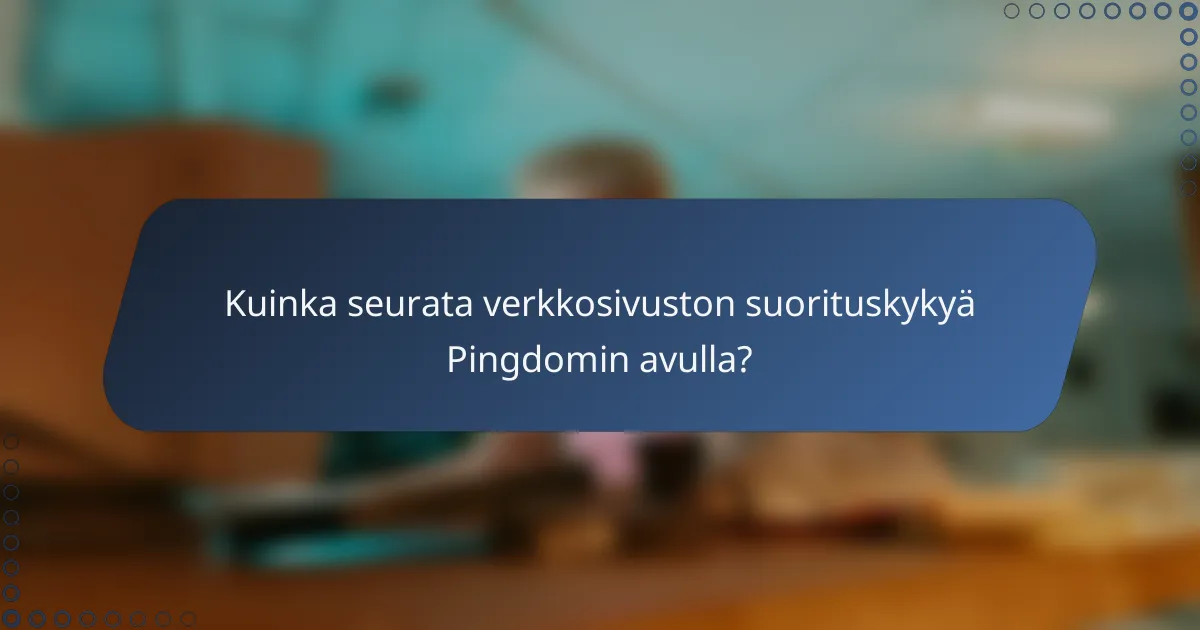 Kuinka seurata verkkosivuston suorituskykyä Pingdomin avulla?
