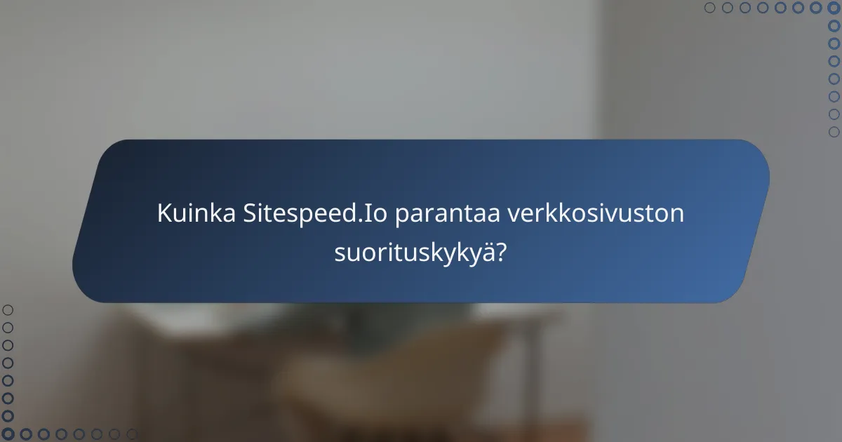 Kuinka Sitespeed.Io parantaa verkkosivuston suorituskykyä?