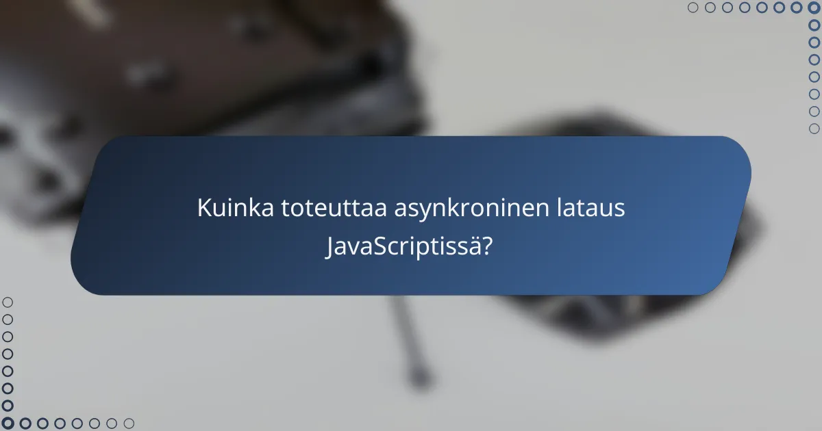 Kuinka toteuttaa asynkroninen lataus JavaScriptissä?