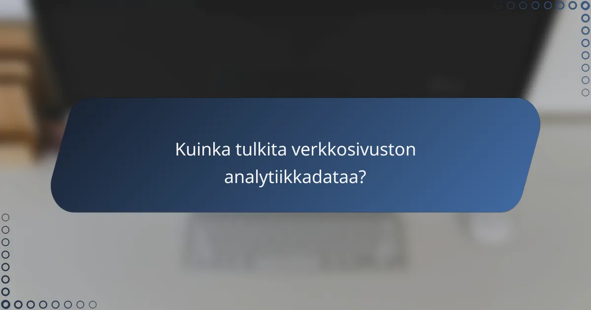 Kuinka tulkita verkkosivuston analytiikkadataa?