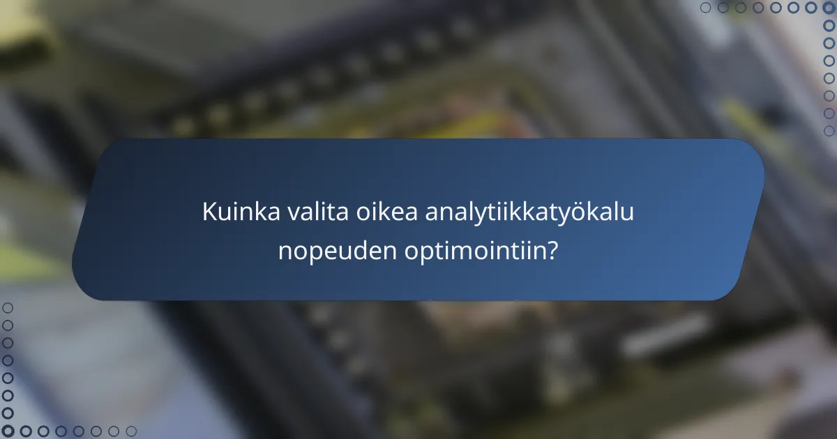 Kuinka valita oikea analytiikkatyökalu nopeuden optimointiin?