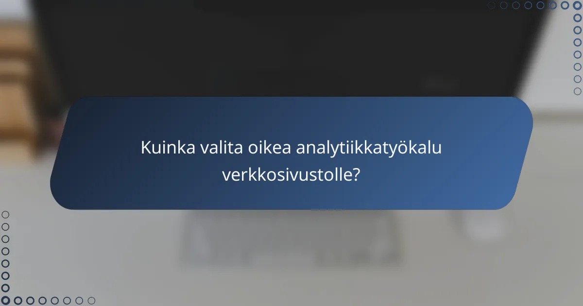 Kuinka valita oikea analytiikkatyökalu verkkosivustolle?