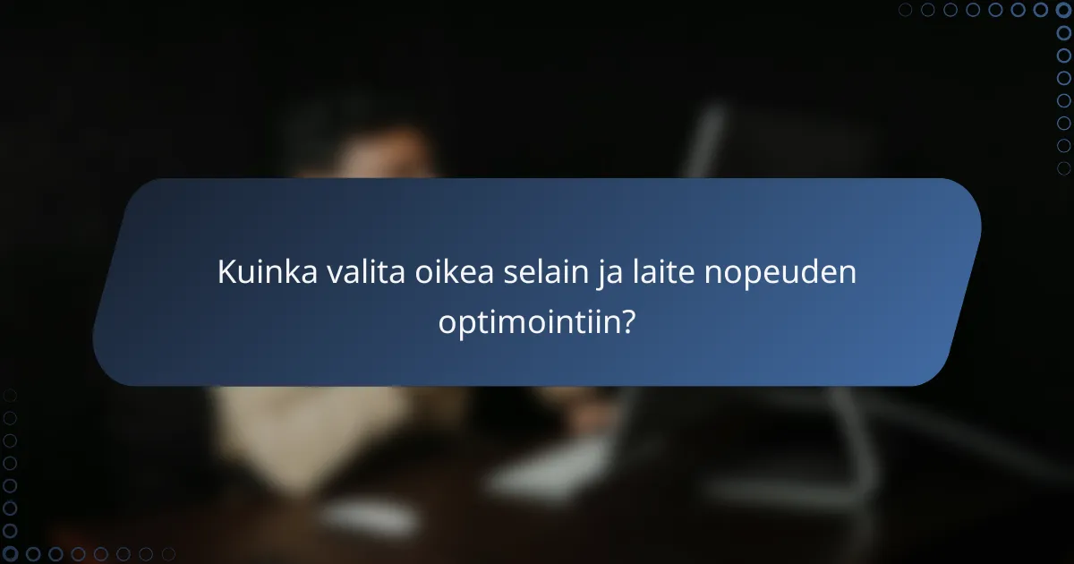 Kuinka valita oikea selain ja laite nopeuden optimointiin?