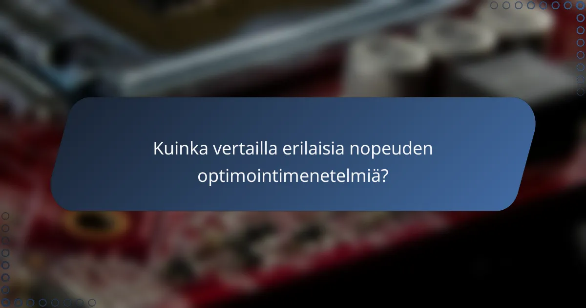 Kuinka vertailla erilaisia nopeuden optimointimenetelmiä?