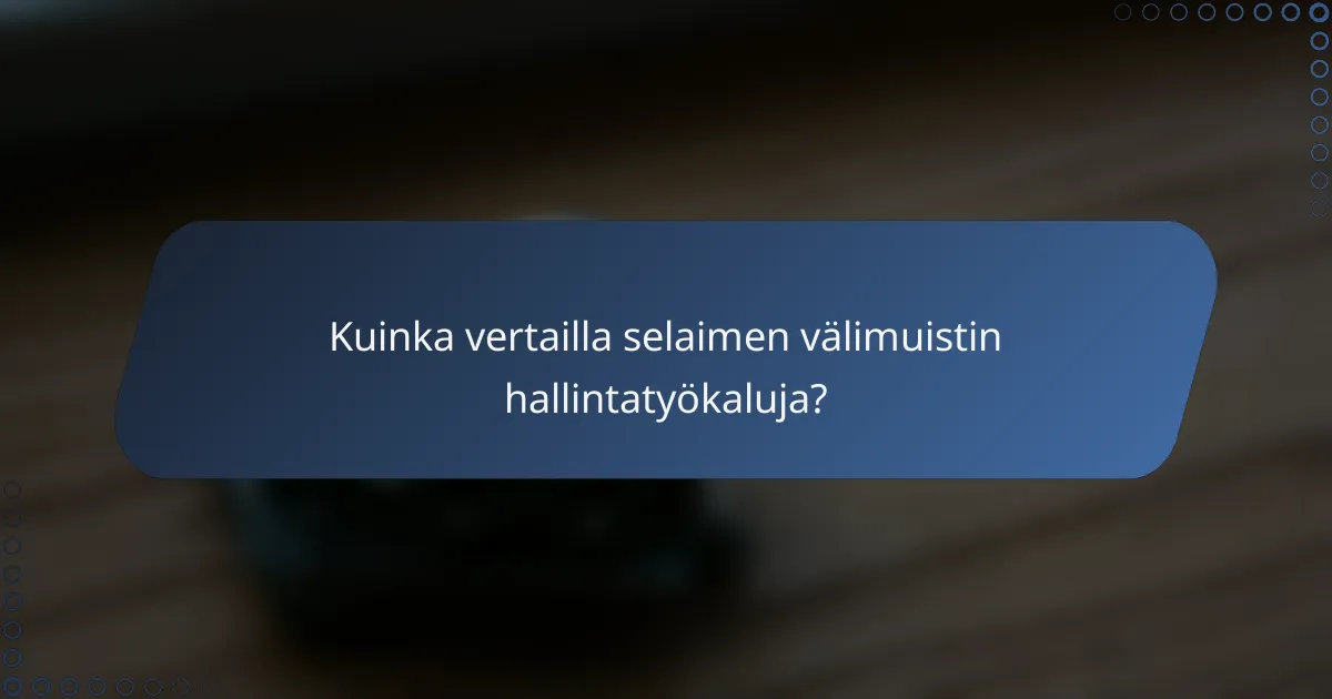 Kuinka vertailla selaimen välimuistin hallintatyökaluja?