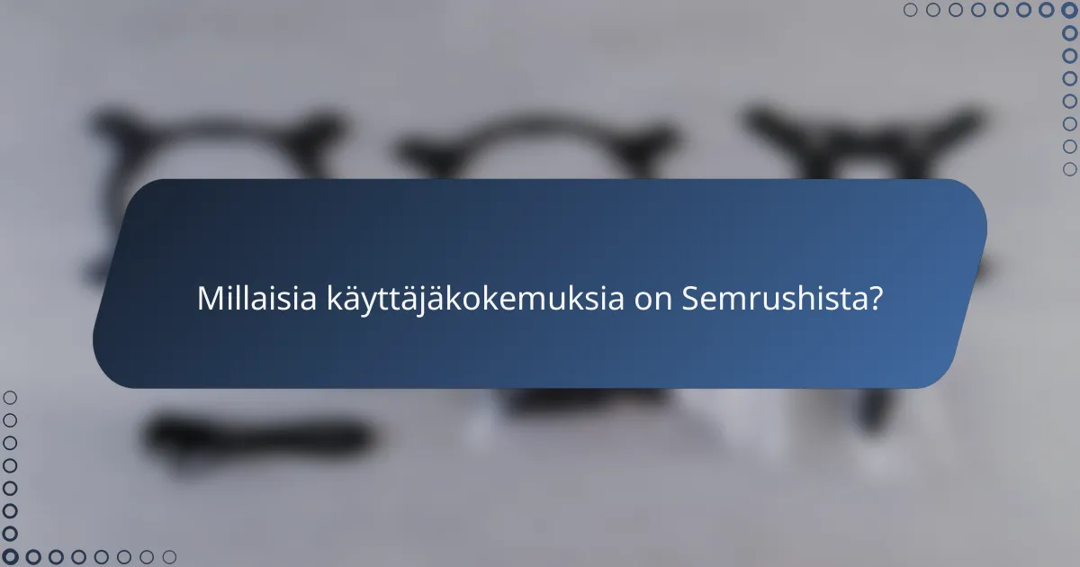 Millaisia käyttäjäkokemuksia on Semrushista?