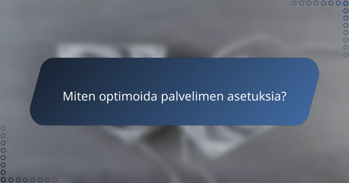 Miten optimoida palvelimen asetuksia?