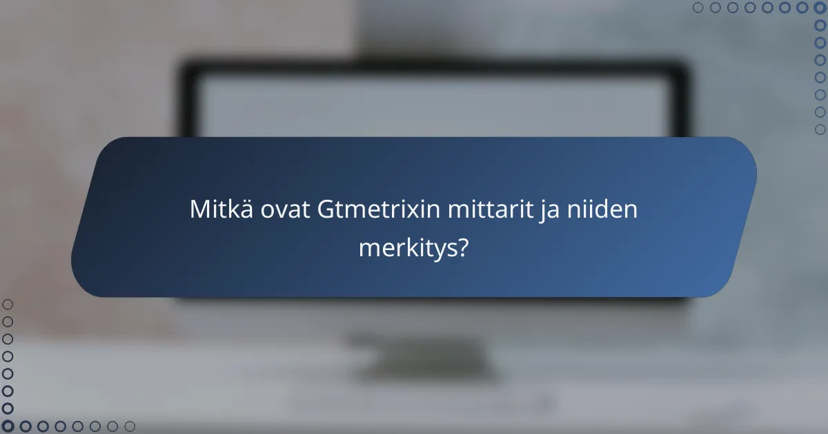 Mitkä ovat Gtmetrixin mittarit ja niiden merkitys?