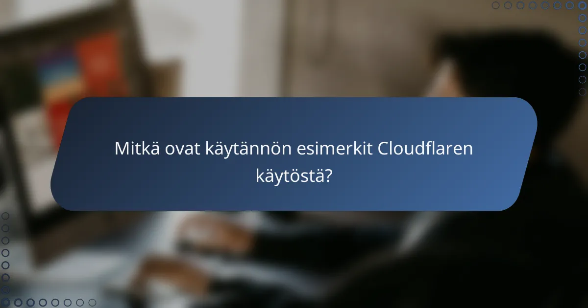 Mitkä ovat käytännön esimerkit Cloudflaren käytöstä?