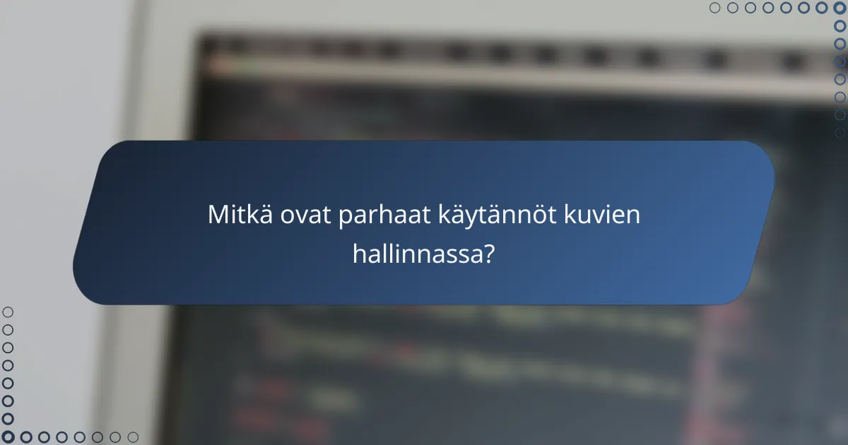 Mitkä ovat parhaat käytännöt kuvien hallinnassa?
