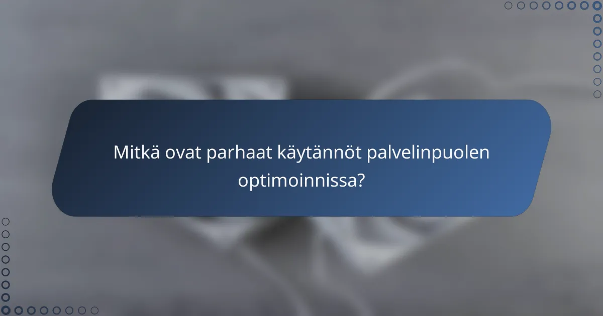 Mitkä ovat parhaat käytännöt palvelinpuolen optimoinnissa?