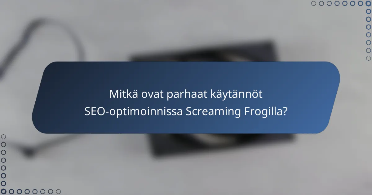 Mitkä ovat parhaat käytännöt SEO-optimoinnissa Screaming Frogilla?