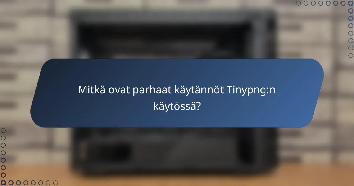 Mitkä ovat parhaat käytännöt Tinypng:n käytössä?