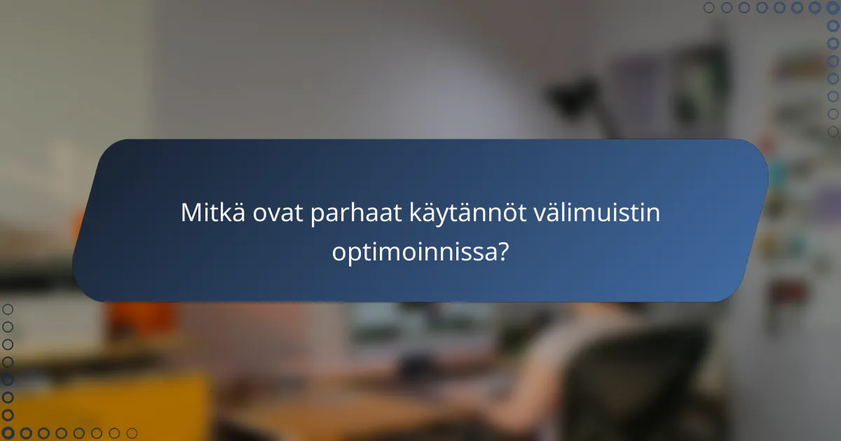 Mitkä ovat parhaat käytännöt välimuistin optimoinnissa?