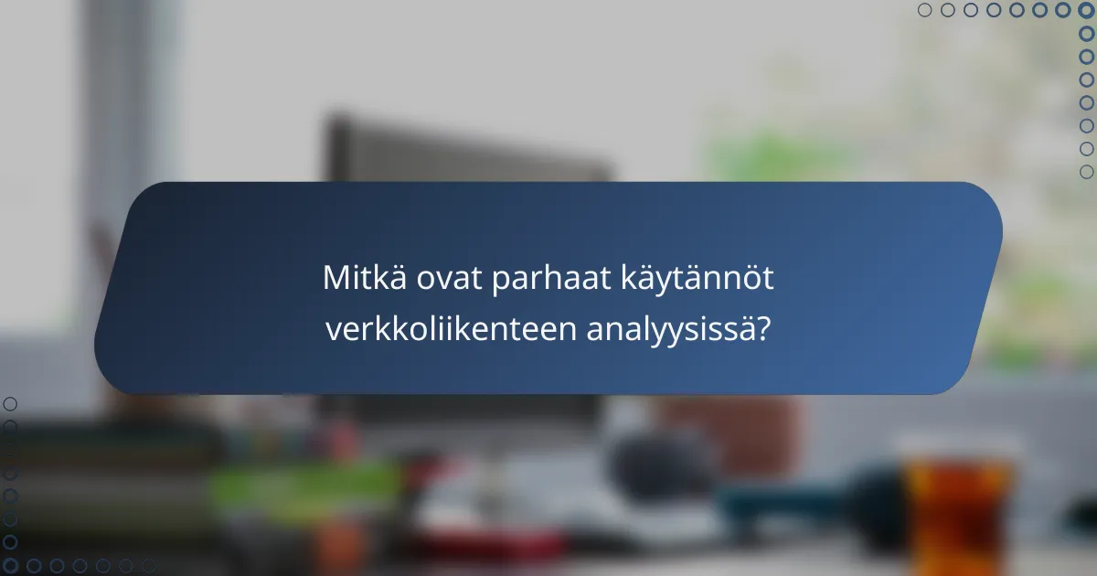 Mitkä ovat parhaat käytännöt verkkoliikenteen analyysissä?