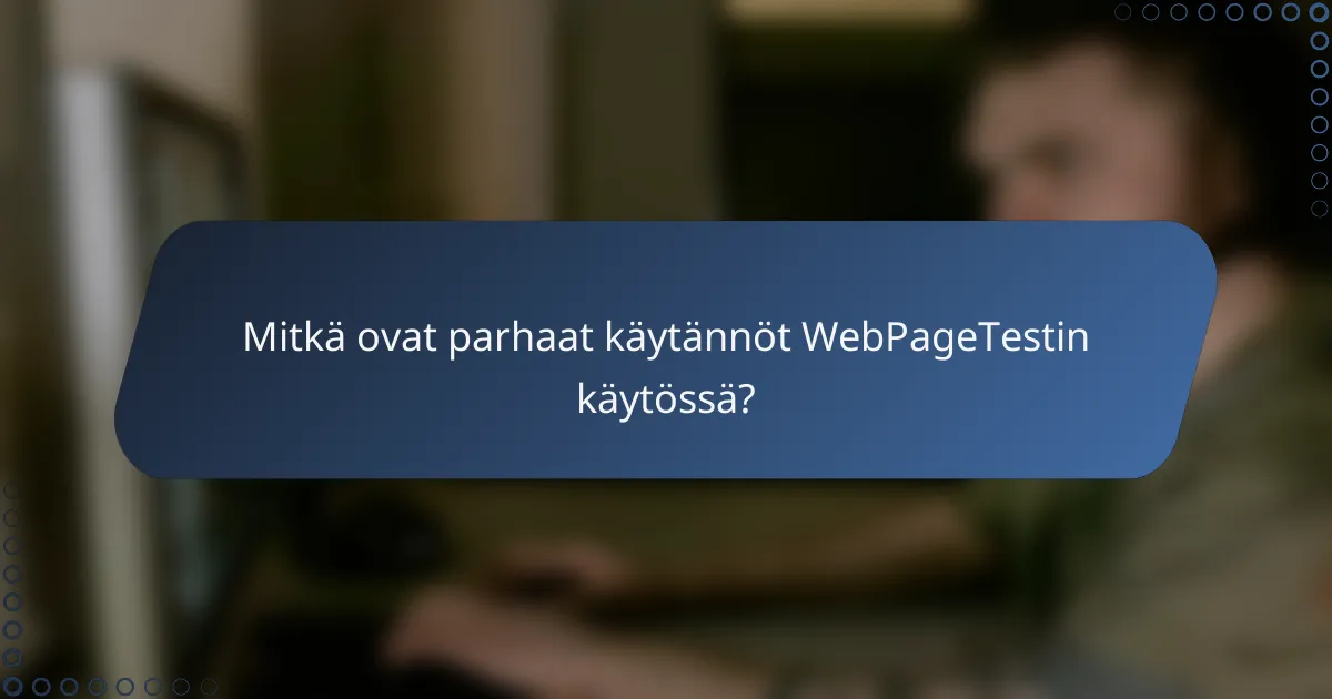 Mitkä ovat parhaat käytännöt WebPageTestin käytössä?