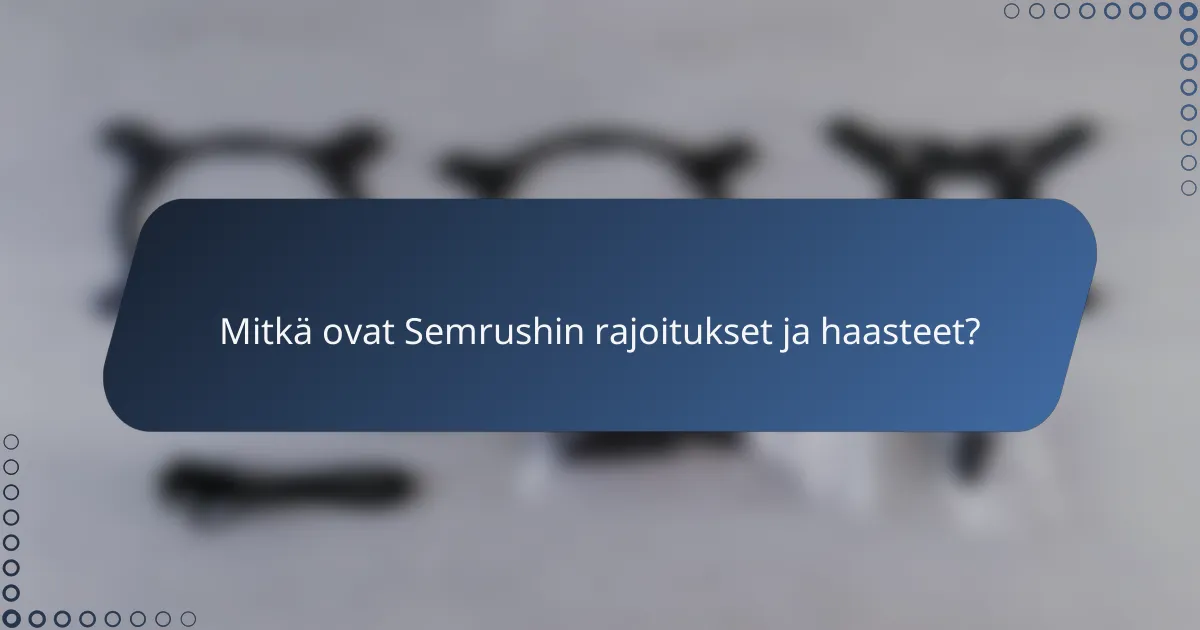 Mitkä ovat Semrushin rajoitukset ja haasteet?