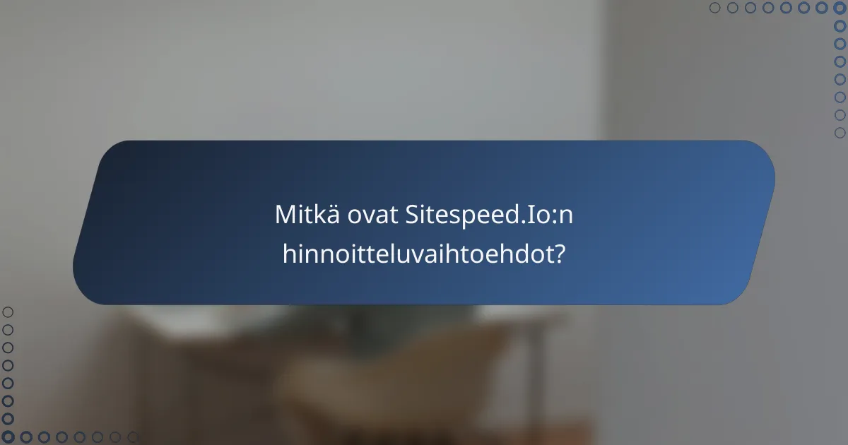 Mitkä ovat Sitespeed.Io:n hinnoitteluvaihtoehdot?