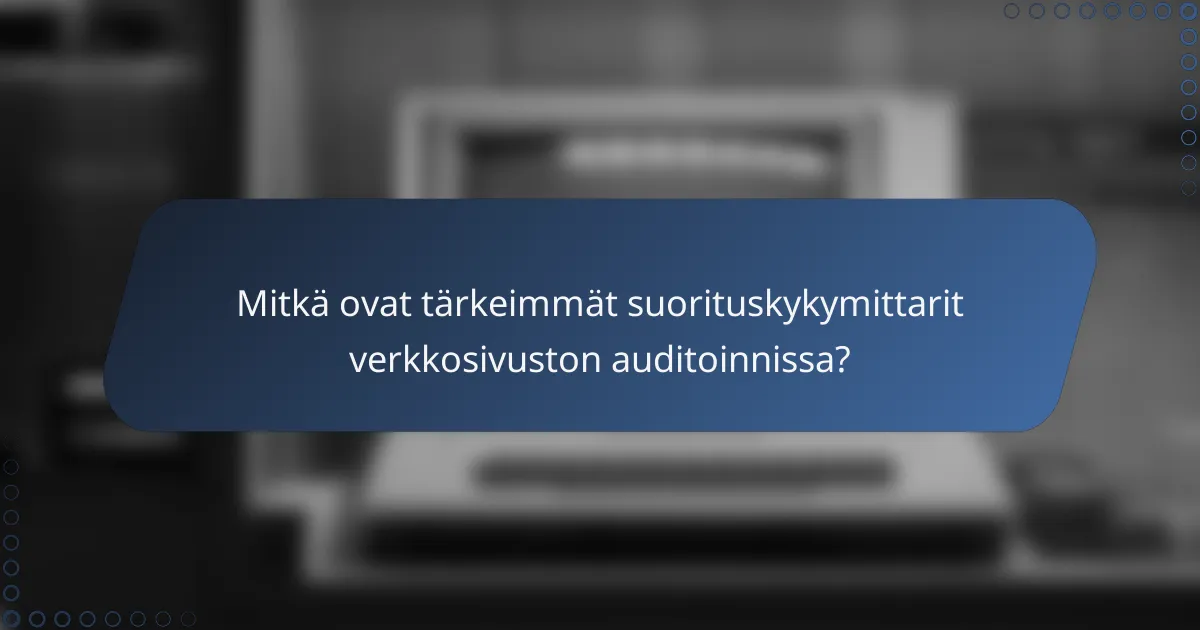 Mitkä ovat tärkeimmät suorituskykymittarit verkkosivuston auditoinnissa?