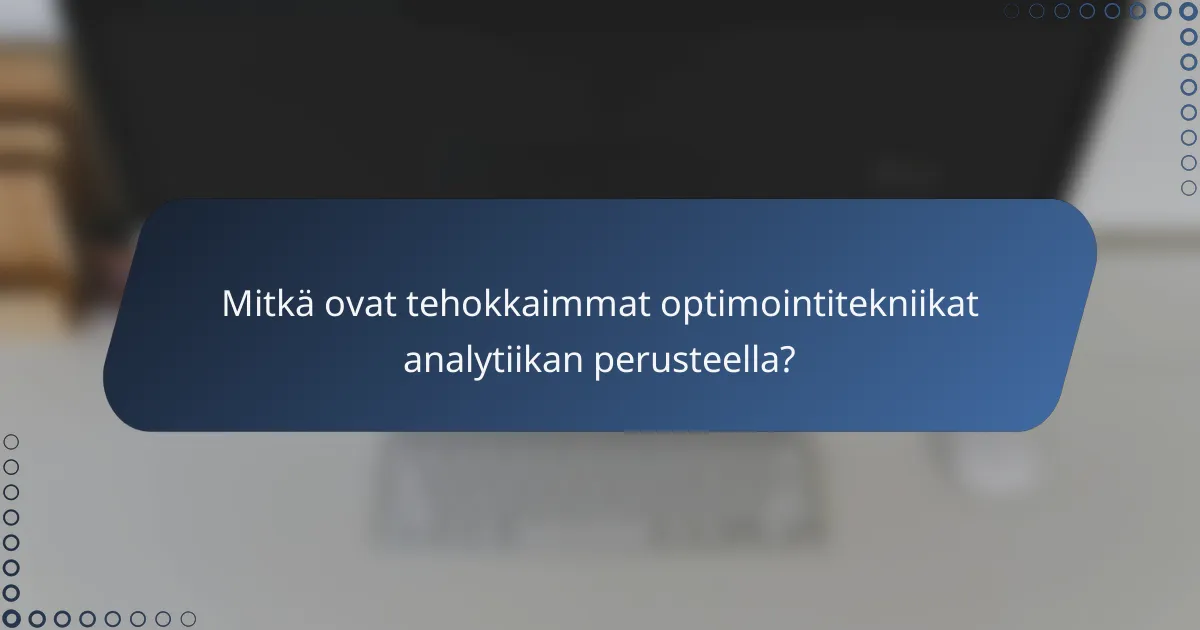 Mitkä ovat tehokkaimmat optimointitekniikat analytiikan perusteella?
