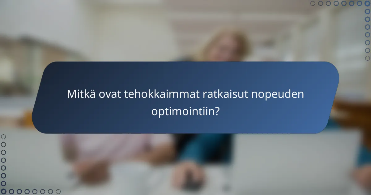Mitkä ovat tehokkaimmat ratkaisut nopeuden optimointiin?