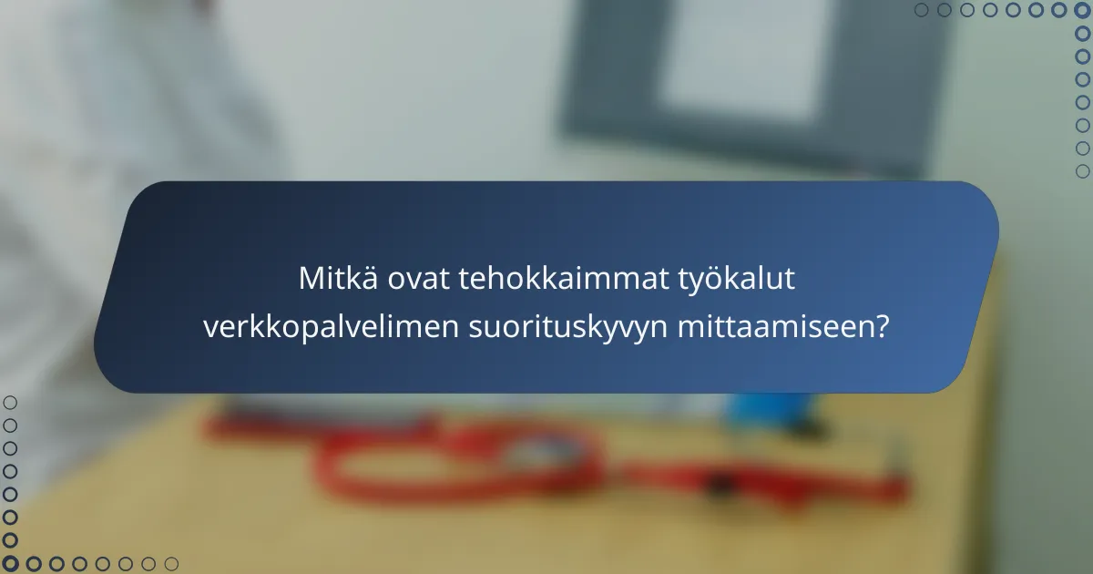 Mitkä ovat tehokkaimmat työkalut verkkopalvelimen suorituskyvyn mittaamiseen?