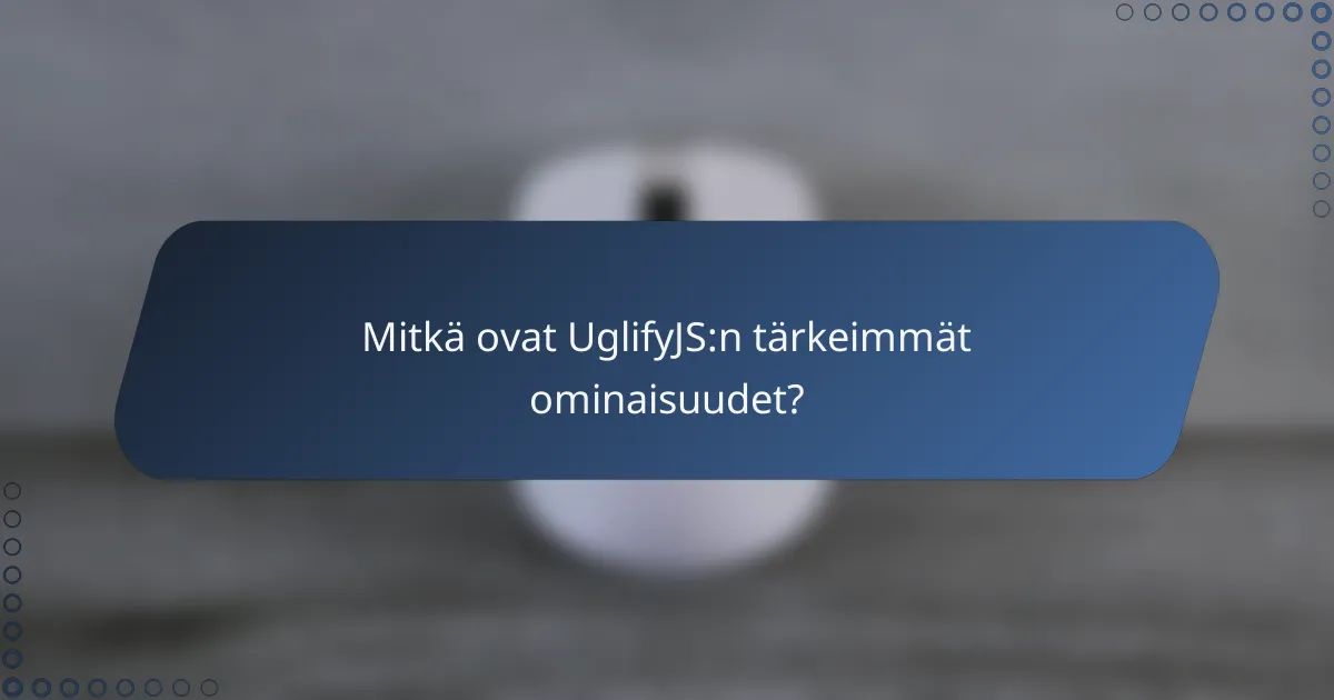 Mitkä ovat UglifyJS:n tärkeimmät ominaisuudet?