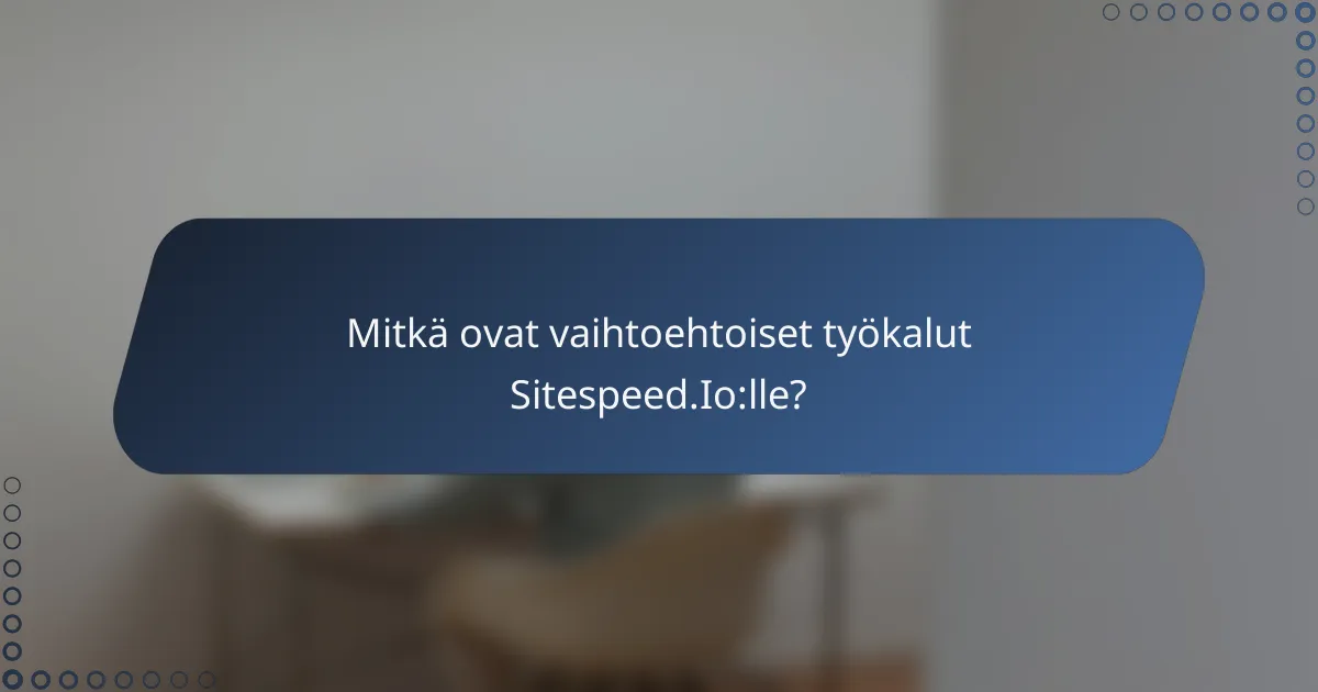 Mitkä ovat vaihtoehtoiset työkalut Sitespeed.Io:lle?