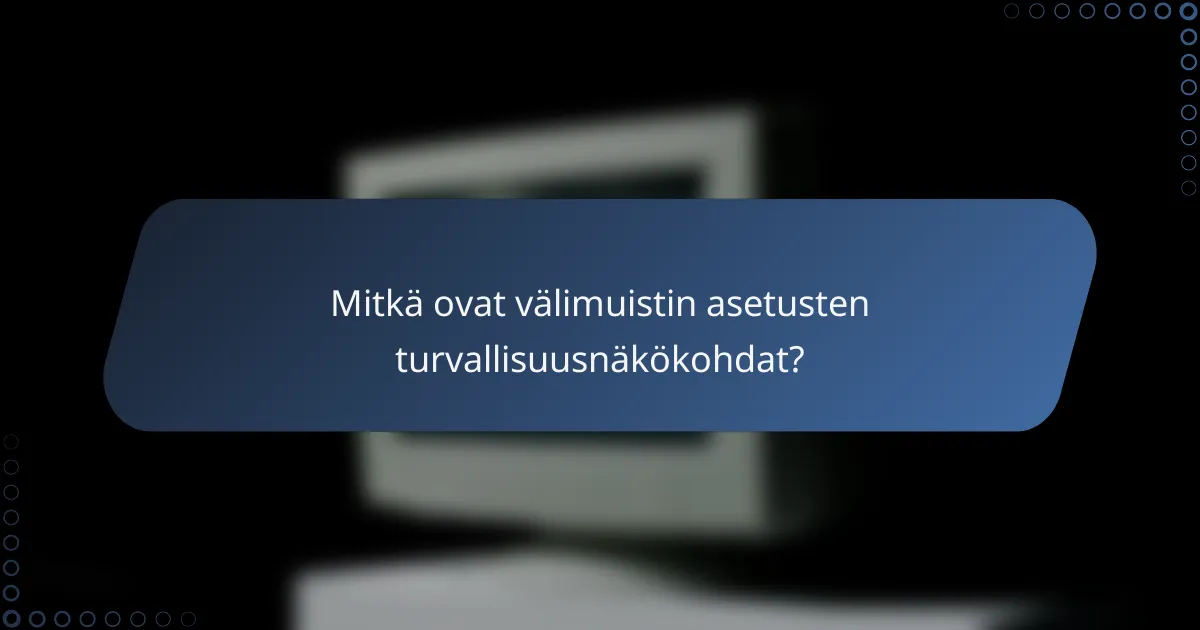 Mitkä ovat välimuistin asetusten turvallisuusnäkökohdat?